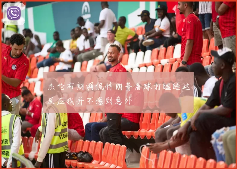 杰伦布朗调侃特朗普看球打瞌睡这反应我并不感到意外